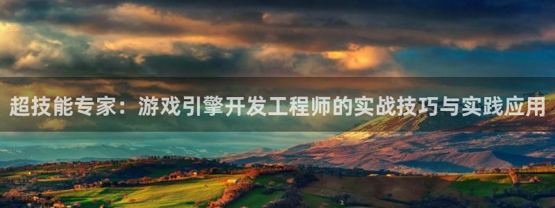 沐鸣2注册丘27337：超技能专家：游戏引擎开发工程师的实战技巧与实践应用