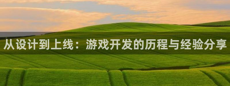 沐鸣2注册开户：从设计到上线：游戏开发的历程与经验分享