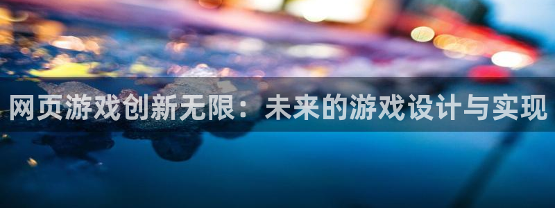 沐鸣娱乐2在线登录：网页游戏创新无限：未来的游戏设计与实现