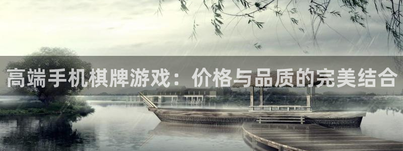 沐鸣2注册网站：高端手机棋牌游戏：价格与品质的完美结合