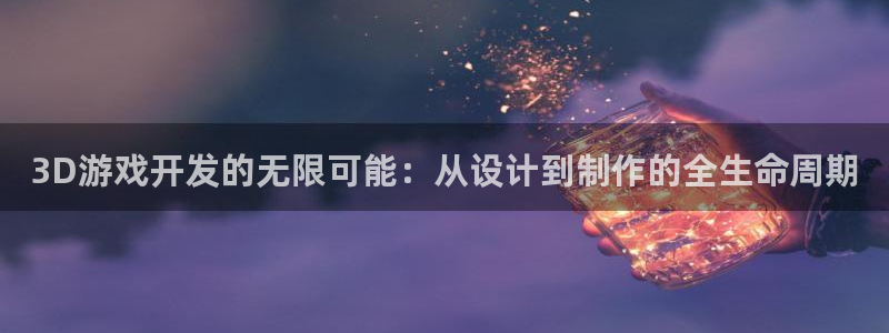 沐鸣娱乐臼44262：3D游戏开发的无限可能：从设计到制作的全生命周期