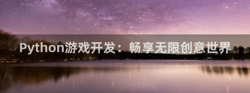 沐鸣娱乐2官方网站：Python游戏开发：畅享无限创意世界