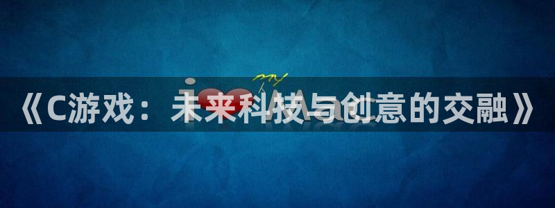 沐鸣2登录官方登录网站：《C游戏：未来科技与创意的交融》