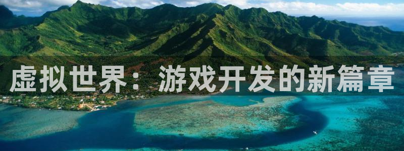沐鸣2官方登录：虚拟世界：游戏开发的新篇章