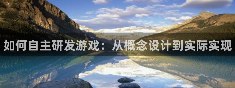 沐鸣娱乐2登录平台是什么软件：如何自主研发游戏：从概念设计到实际实现