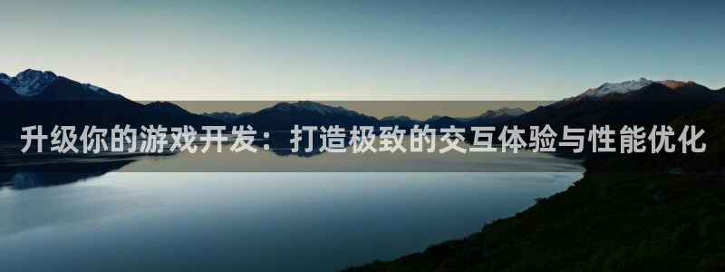 沐鸣2平台代理：升级你的游戏开发：打造极致的交互体验与性能优化