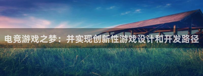 沐鸣2登录网址：电竞游戏之梦：并实现创新性游戏设计和开发路径