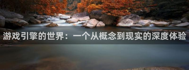 沐鸣娱乐2多彩平台：游戏引擎的世界：一个从概念到现实的深度体验
