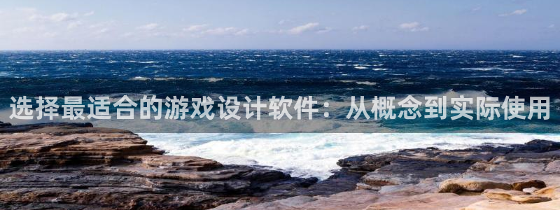 沐鸣2主管：选择最适合的游戏设计软件：从概念到实际使用
