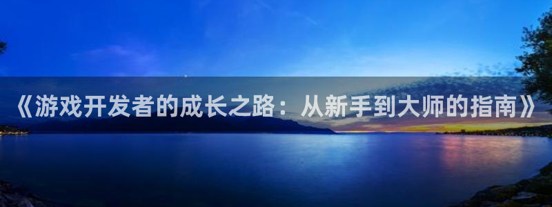 沐鸣娱乐2登录：《游戏开发者的成长之路：从新手到大师的指南》