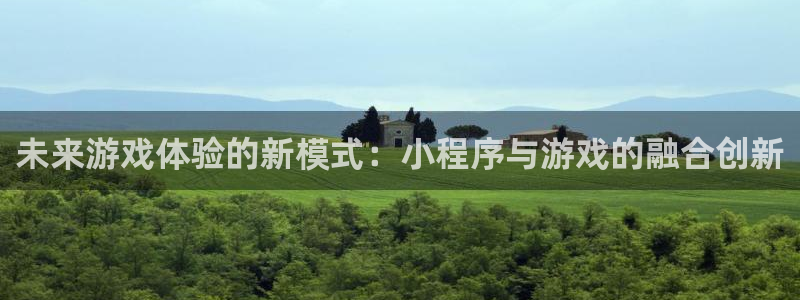 沐鸣2官方注册：未来游戏体验的新模式：小程序与游戏的融合创新