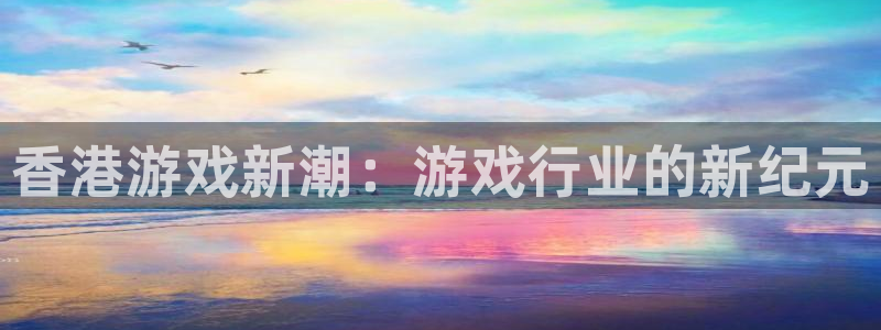 沐鸣2注册连接：香港游戏新潮：游戏行业的新纪元