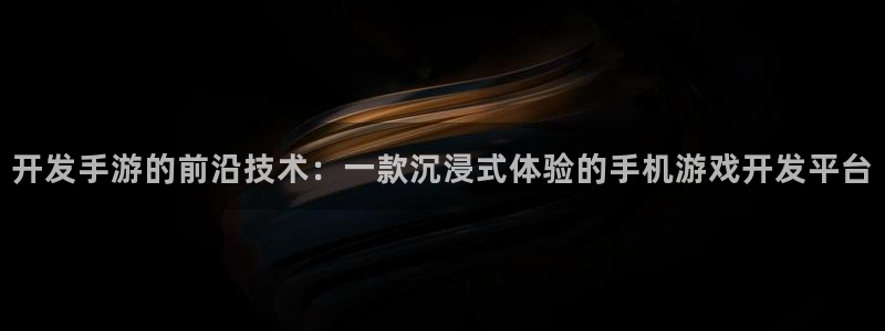 沐鸣娱乐2手机下载官网：开发手游的前沿技术：一款沉浸式体验的手机游戏开发平台